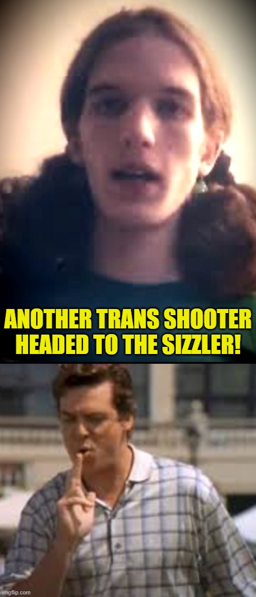 Trans Shooter | ANOTHER TRANS SHOOTER HEADED TO THE SIZZLER! | image tagged in shooter,catholic church,mass shooting,gun control,gun violence,trans | made w/ Imgflip meme maker