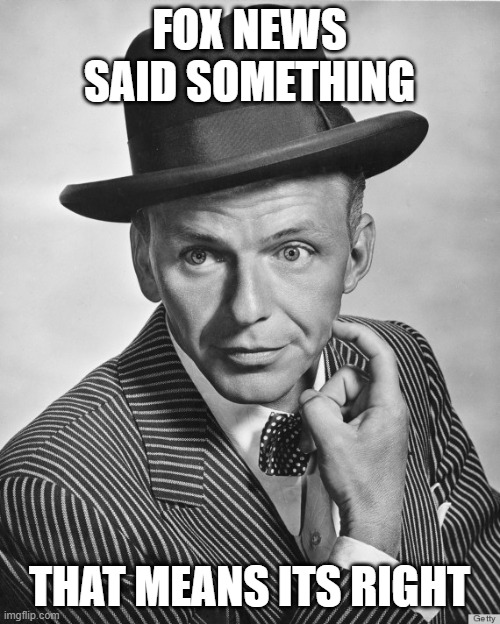 Frank Sinatra hat | FOX NEWS SAID SOMETHING THAT MEANS ITS RIGHT | image tagged in frank sinatra hat | made w/ Imgflip meme maker