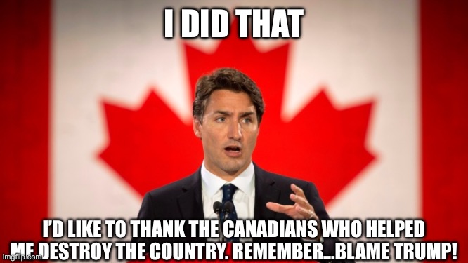 Justin Trudeau | I DID THAT I’D LIKE TO THANK THE CANADIANS WHO HELPED ME DESTROY THE COUNTRY. REMEMBER…BLAME TRUMP! | image tagged in justin trudeau | made w/ Imgflip meme maker