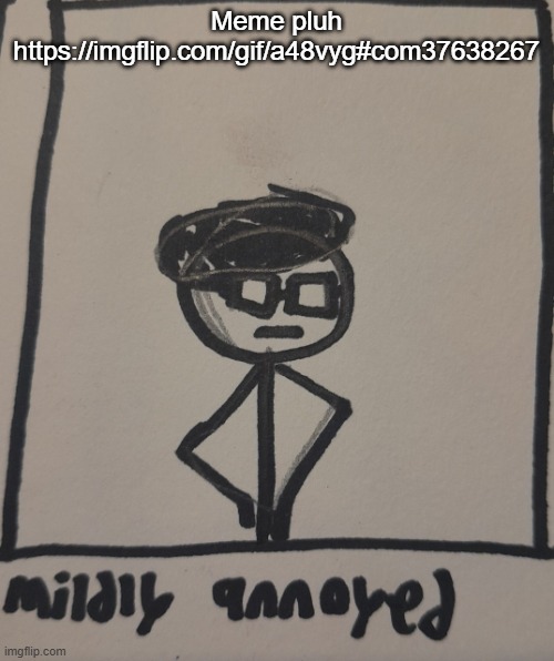 Meme pluh https://imgflip.com/gif/a48vyg#com37638267 | Meme pluh https://imgflip.com/gif/a48vyg#com37638267 | image tagged in mildly annoyed | made w/ Imgflip meme maker