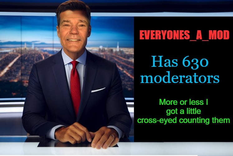 Everyones_A_Mod has 630 mod's | EVERYONES_A_MOD; Has 630 moderators; More or less I got a little cross-eyed counting them | image tagged in lewcaster,everyonesamod,kewlew | made w/ Imgflip meme maker