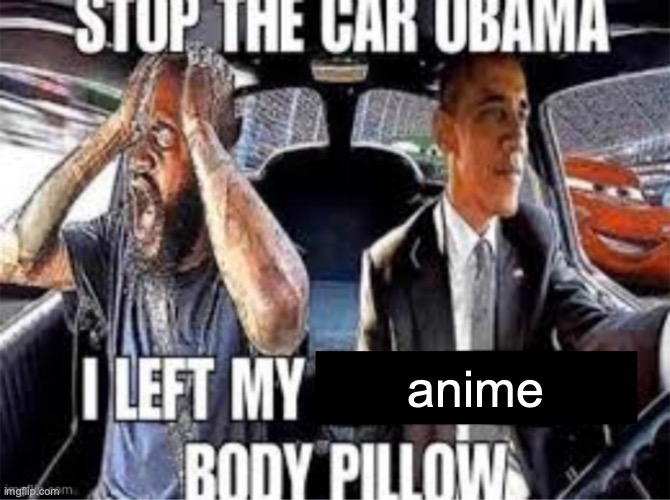 Stop the car Obama I left my body pillow | anime | image tagged in stop the car obama i left my body pillow | made w/ Imgflip meme maker