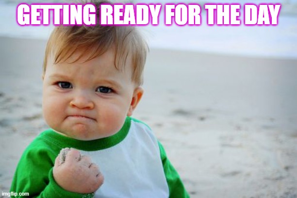 Success Kid Original | GETTING READY FOR THE DAY | image tagged in memes,success kid original | made w/ Imgflip meme maker