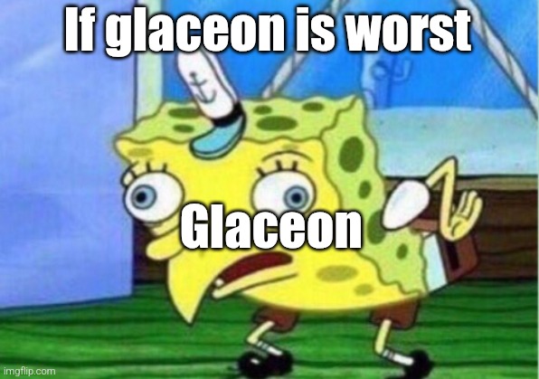 Mocking Spongebob Meme | If glaceon is worst Glaceon | image tagged in memes,mocking spongebob | made w/ Imgflip meme maker