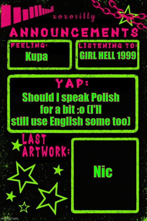 :o | GIRL HELL 1999; Kupa; Should I speak Polish for a bit :o (I'll still use English some too); Nic | image tagged in updated xoxosilly announcements | made w/ Imgflip meme maker
