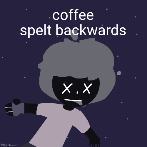 ded in space :o | coffee spelt backwards | image tagged in ded in space o | made w/ Imgflip meme maker