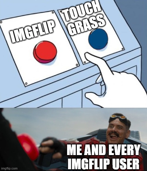 I havent been outside in years | TOUCH GRASS; IMGFLIP; ME AND EVERY IMGFLIP USER | image tagged in robotnik button | made w/ Imgflip meme maker