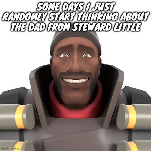 Cursed demoman | SOME DAYS I JUST RANDOMLY START THINKING ABOUT THE DAD FROM STEWARD LITTLE | image tagged in cursed demoman | made w/ Imgflip meme maker