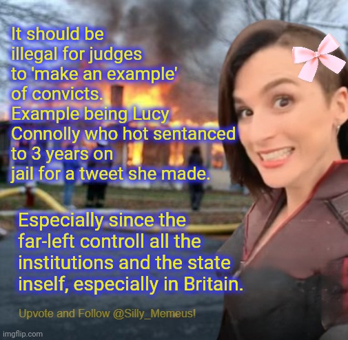 "Don't believe your lying eyes." The far-left establishment says as they imprison you for your human right to free speech. | It should be illegal for judges to 'make an example' of convicts. Example being Lucy Connolly who hot sentanced to 3 years on jail for a tweet she made. Especially since the far-left controll all the institutions and the state inself, especially in Britain. | image tagged in disaster girl memeus edition template,uk,far left | made w/ Imgflip meme maker