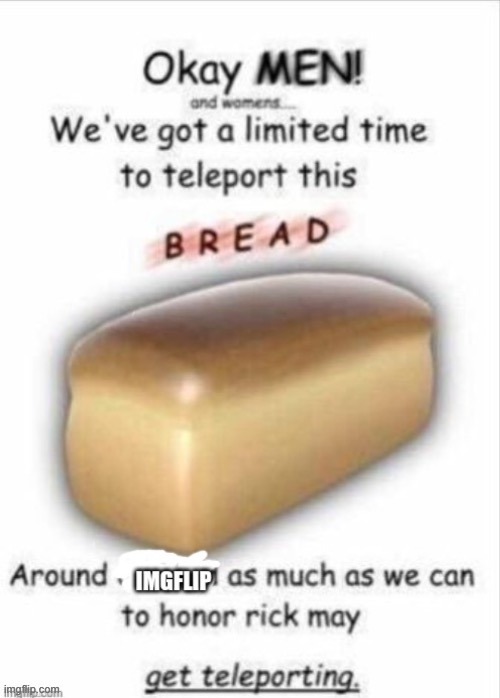 TELEPORT THIS BREAD | image tagged in teleport this bread,why are you reading this,stop reading these tags,omg stop reading | made w/ Imgflip meme maker