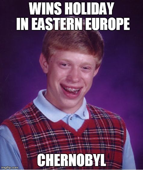 Bad Luck Brian Meme | WINS HOLIDAY IN EASTERN EUROPE CHERNOBYL | image tagged in memes,bad luck brian | made w/ Imgflip meme maker