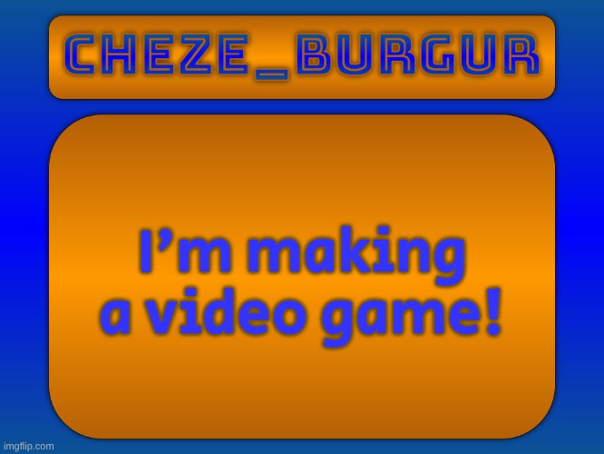 code and download will be on my github | I'm making a video game! | image tagged in cheze simple temp | made w/ Imgflip meme maker