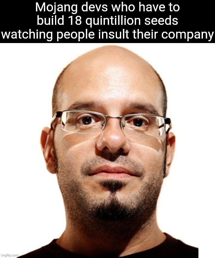 Mojang devs who have to build 18 quintillion seeds watching people insult their company | made w/ Imgflip meme maker