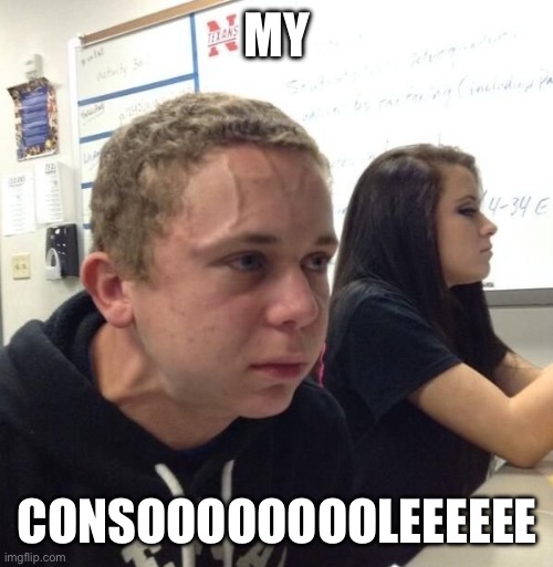 guy with veins | MY; CONSOOOOOOOOLEEEEEE | image tagged in guy with veins | made w/ Imgflip meme maker