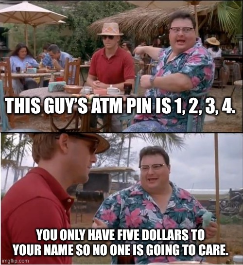 See Nobody Cares | THIS GUY’S ATM PIN IS 1, 2, 3, 4. YOU ONLY HAVE FIVE DOLLARS TO YOUR NAME SO NO ONE IS GOING TO CARE. | image tagged in memes,see nobody cares | made w/ Imgflip meme maker