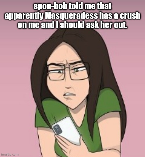 errrmmmm.... wtf..... | spon-bob told me that apparently Masqueradess has a crush on me and I should ask her out. | image tagged in errrmmmm wtf | made w/ Imgflip meme maker