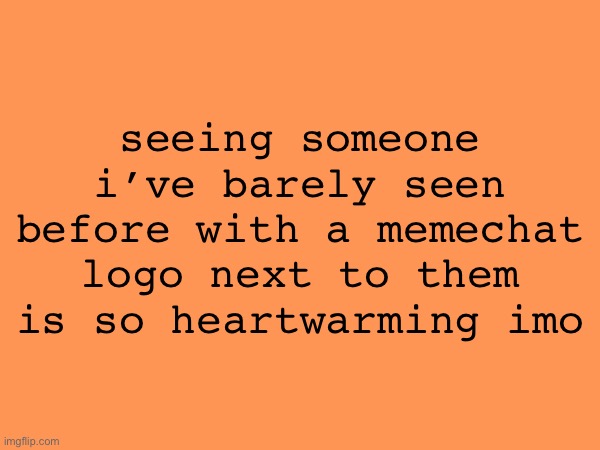 I NEED TO USE TEMPS THAT ARENT THIS COOL ASS ORANGE | seeing someone i’ve barely seen before with a memechat logo next to them is so heartwarming imo | made w/ Imgflip meme maker