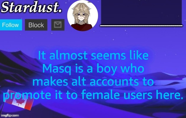 stardust temp 3 | It almost seems like Masq is a boy who makes alt accounts to promote it to female users here. | image tagged in stardust temp 3 | made w/ Imgflip meme maker