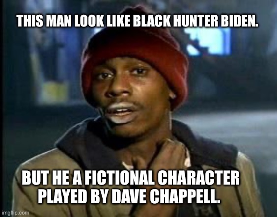 Hunter Biden race swap | THIS MAN LOOK LIKE BLACK HUNTER BIDEN. BUT HE A FICTIONAL CHARACTER PLAYED BY DAVE CHAPPELL. | image tagged in crackhead,dave chappelle,comedian | made w/ Imgflip meme maker