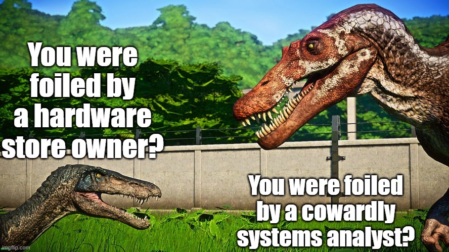 Spinosaurid embarrassment | You were foiled by a hardware store owner? You were foiled by a cowardly systems analyst? | image tagged in jurassic park,jurassic world | made w/ Imgflip meme maker