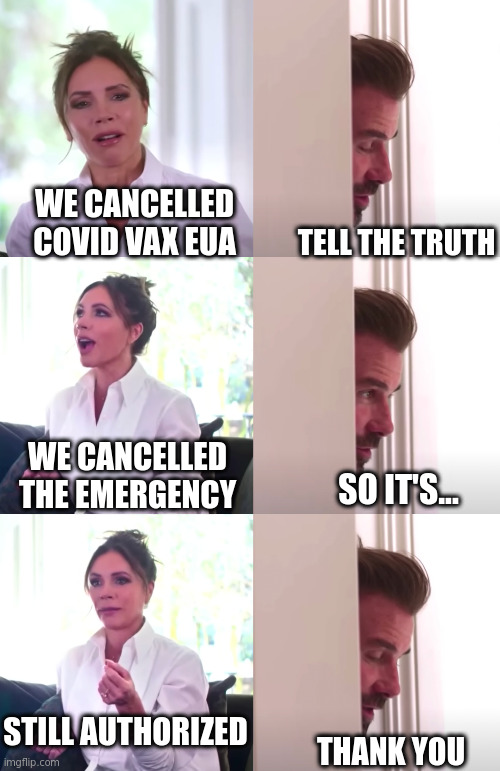 They Cancelled the Covid Bax- Not! | WE CANCELLED COVID VAX EUA; TELL THE TRUTH; WE CANCELLED THE EMERGENCY; SO IT'S... STILL AUTHORIZED; THANK YOU | image tagged in victoria david beckham be honest | made w/ Imgflip meme maker