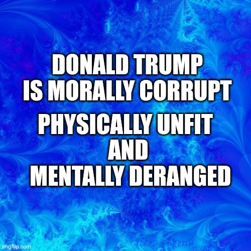 Indictment | DONALD TRUMP
IS MORALLY CORRUPT; PHYSICALLY UNFIT; AND
 MENTALLY DERANGED | image tagged in blue background | made w/ Imgflip meme maker