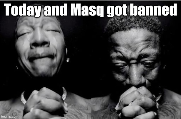 Praying black man | Today and Masq got banned | image tagged in praying black man | made w/ Imgflip meme maker