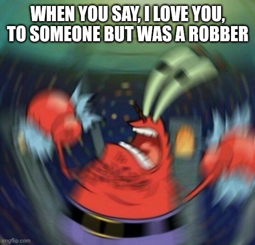 Mr krabs blur meme, but different | WHEN YOU SAY, I LOVE YOU, TO SOMEONE BUT WAS A ROBBER | image tagged in mr krabs blur meme | made w/ Imgflip meme maker