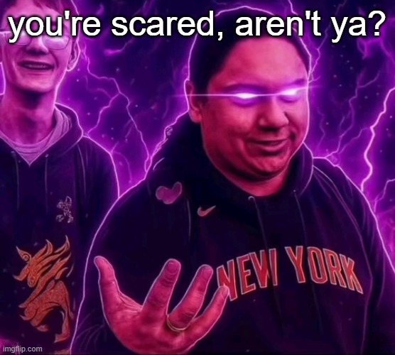 adrian | you're scared, aren't ya? | image tagged in adrian | made w/ Imgflip meme maker