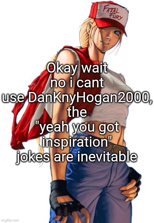 Female Terry Bogard | Okay wait no i cant use DanKnyHogan2000, the "yeah you got inspiration" jokes are inevitable | image tagged in female terry bogard | made w/ Imgflip meme maker