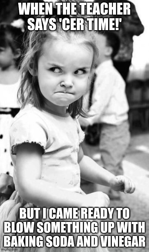 Science | WHEN THE TEACHER SAYS 'CER TIME!'; BUT I CAME READY TO BLOW SOMETHING UP WITH BAKING SODA AND VINEGAR | image tagged in memes,angry toddler | made w/ Imgflip meme maker