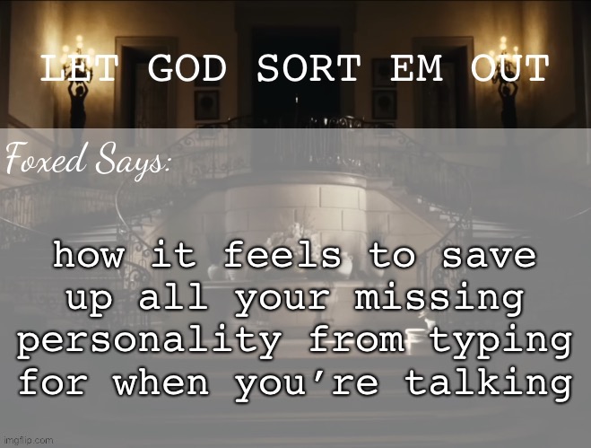 specifically sorry to someone i text so damn dryly <\3 | how it feels to save up all your missing personality from typing for when you’re talking | image tagged in foxed lgseo temp | made w/ Imgflip meme maker