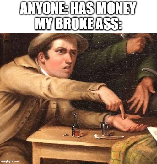 poor | ANYONE: HAS MONEY
MY BROKE ASS: | image tagged in angry man pointing at hand,money,broke,poor,poor people | made w/ Imgflip meme maker