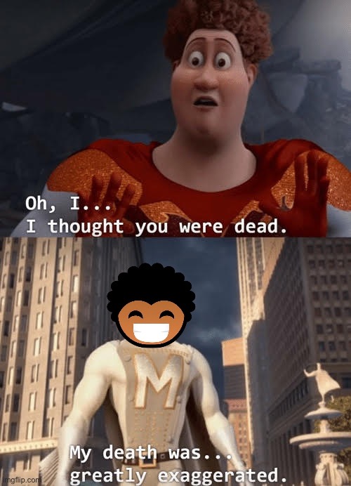 Guess who’s back.. | image tagged in my death was greatly exaggerated | made w/ Imgflip meme maker