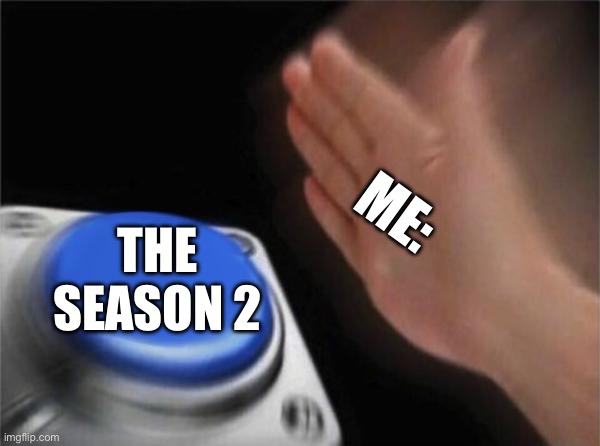 Blank Nut Button Meme | ME: THE SEASON 2 | image tagged in memes,blank nut button | made w/ Imgflip meme maker