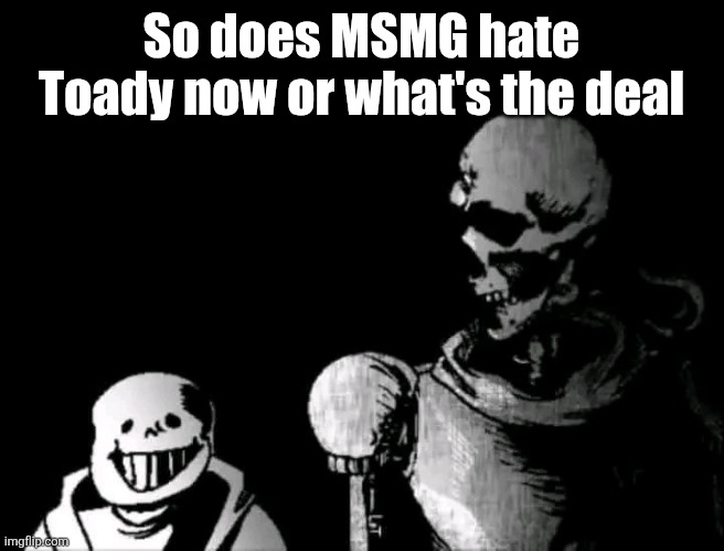 Realistic Papyrus staring at poorly detailed Sans | So does MSMG hate Toady now or what's the deal | image tagged in realistic papyrus staring at poorly detailed sans | made w/ Imgflip meme maker