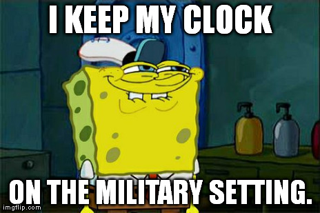 Don't You Squidward Meme | I KEEP MY CLOCK ON THE MILITARY SETTING. | image tagged in memes,dont you squidward | made w/ Imgflip meme maker