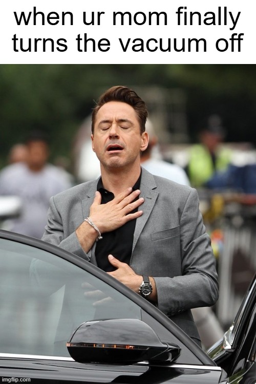 Relief | when ur mom finally turns the vacuum off | image tagged in relief,memes,meme | made w/ Imgflip meme maker