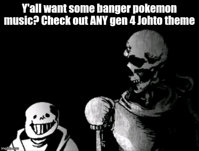 Realistic Papyrus staring at poorly detailed Sans | Y'all want some banger pokemon music? Check out ANY gen 4 Johto theme | image tagged in realistic papyrus staring at poorly detailed sans | made w/ Imgflip meme maker