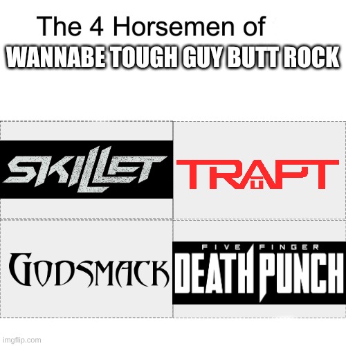 Honorable Mention Goes To Thousand Foot Krutch | WANNABE TOUGH GUY BUTT ROCK | image tagged in four horsemen,memes,music,rock music,heavy metal | made w/ Imgflip meme maker