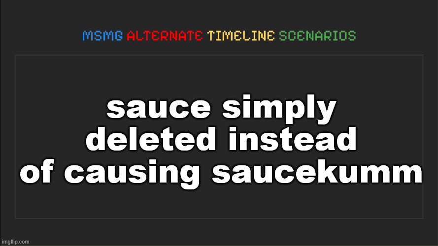 del probably wouldn't have arkummed herself if sauce didn't decide to first | sauce simply deleted instead of causing saucekumm | image tagged in msmg alternate timeline scenarios | made w/ Imgflip meme maker