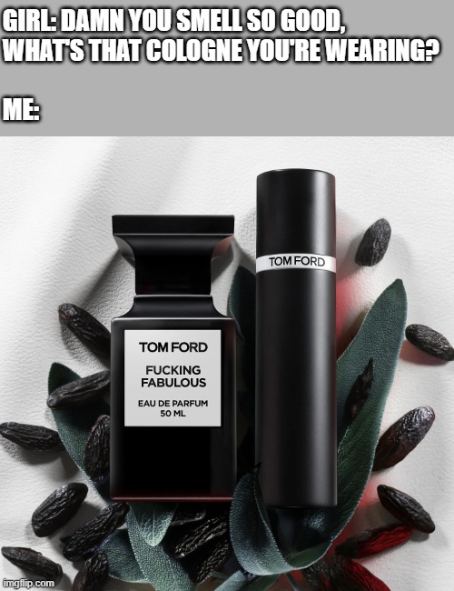 yes, this is an actual product | GIRL: DAMN YOU SMELL SO GOOD, 
WHAT'S THAT COLOGNE YOU'RE WEARING?
 
ME: | image tagged in fucking fabulous,fancy,lol so funny,gynecologist | made w/ Imgflip meme maker
