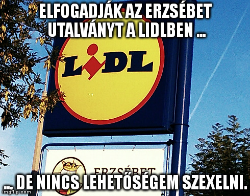 Elfogadják az Erzsébet-utalványt a Lidlben, de nincs lehetőségem szexelni Elfogadják az Erzsébet-utalványt a Lidlben, de nincs lehetőségem szexelni. Lidl-ös tábla, alatta hirdetik, hogy elfogadják az Erzsébet-utalványt.