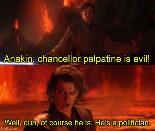 Yes | Anakin, chancellor palpatine is evil! Well, duh, of course he is. He’s a politician. | image tagged in it's over anakin i have the high ground,star wars,memes,funny | made w/ Imgflip meme maker