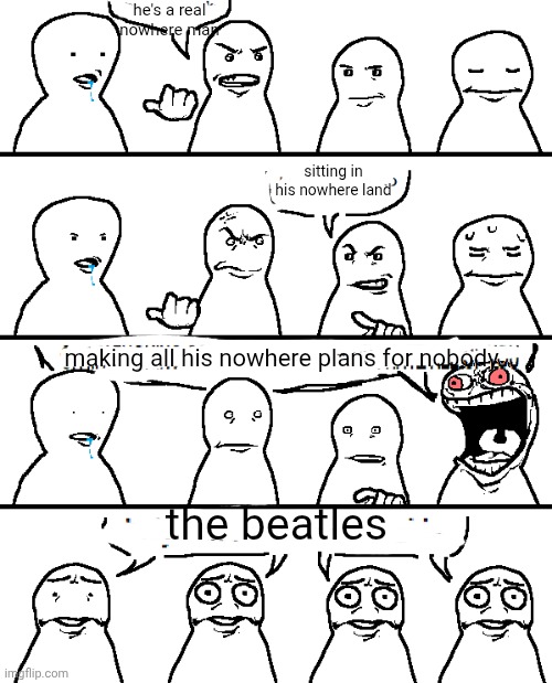 We're all miserable | he's a real nowhere man; sitting in his nowhere land; making all his nowhere plans for nobody; the beatles | image tagged in we're all miserable | made w/ Imgflip meme maker
