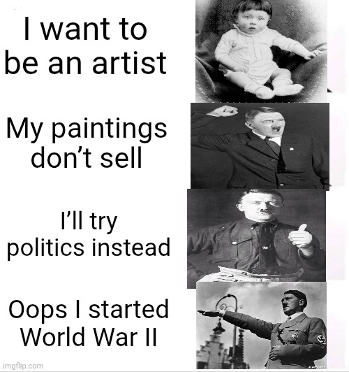 Adolf Hitler Life in a nutshell | I want to be an artist; My paintings don’t sell; I’ll try politics instead; Oops I started World War II | image tagged in memes,clown applying makeup | made w/ Imgflip meme maker