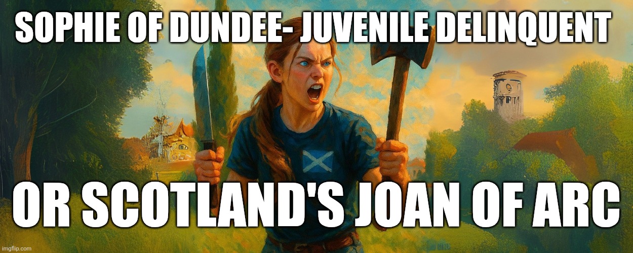 Go Sophie Go | SOPHIE OF DUNDEE- JUVENILE DELINQUENT; OR SCOTLAND'S JOAN OF ARC | image tagged in britain,cowards | made w/ Imgflip meme maker