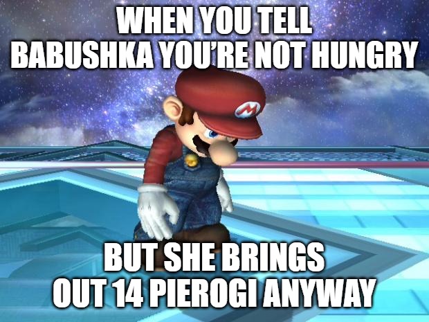 Depressed Mario | WHEN YOU TELL BABUSHKA YOU’RE NOT HUNGRY; BUT SHE BRINGS OUT 14 PIEROGI ANYWAY | image tagged in depressed mario,slavic mario | made w/ Imgflip meme maker