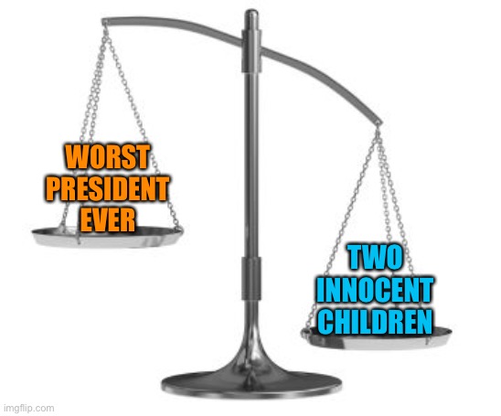 Trump vs children | WORST
PRESIDENT
EVER TWO
INNOCENT
CHILDREN | image tagged in scales of justice | made w/ Imgflip meme maker