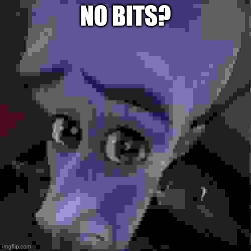No bits? | NO BITS? | image tagged in megamind peeking | made w/ Imgflip meme maker